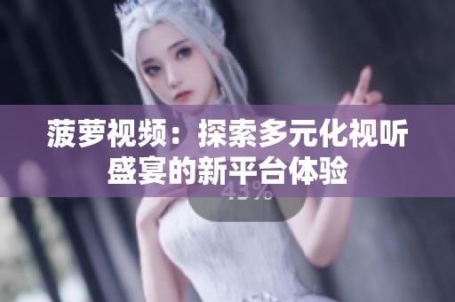 菠萝视频：探索多元化视听盛宴的新平台体验