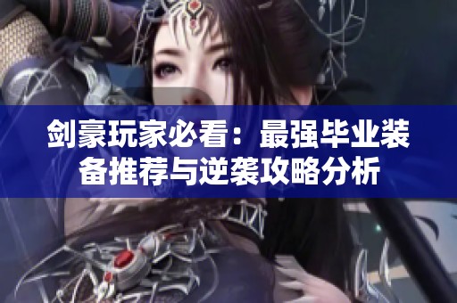 剑豪玩家必看：最强毕业装备推荐与逆袭攻略分析