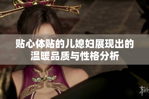 贴心体贴的儿媳妇展现出的温暖品质与性格分析