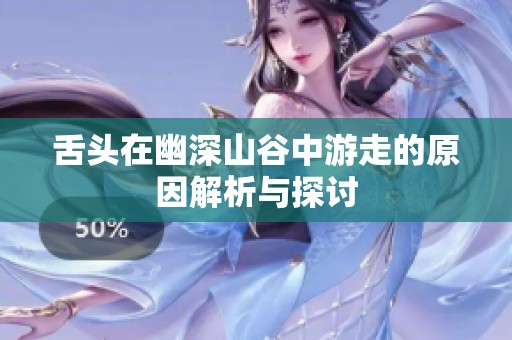 舌头在幽深山谷中游走的原因解析与探讨