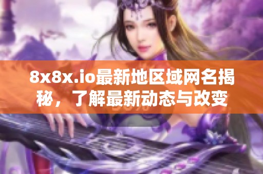 8x8x.io最新地区域网名揭秘，了解最新动态与改变