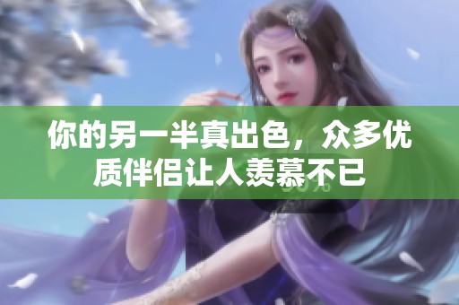 你的另一半真出色，众多优质伴侣让人羡慕不已