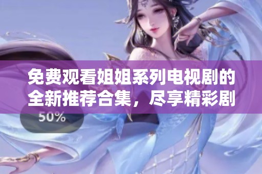 免费观看姐姐系列电视剧的全新推荐合集，尽享精彩剧情