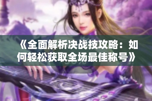 《全面解析决战技攻略：如何轻松获取全场最佳称号》