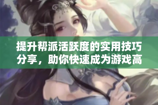 提升帮派活跃度的实用技巧分享，助你快速成为游戏高手！