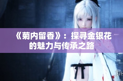 《菊内留香》：探寻金银花的魅力与传承之路