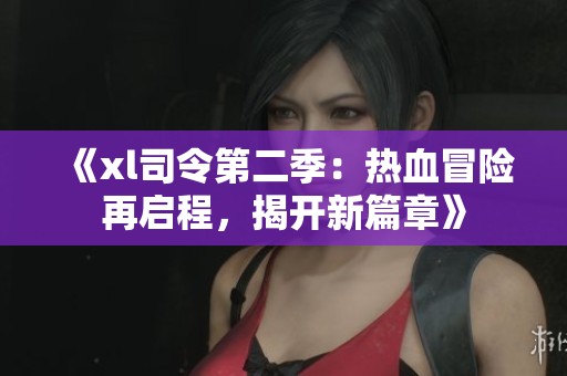 《xl司令第二季：热血冒险再启程，揭开新篇章》