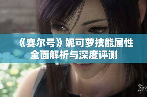 《赛尔号》妮可萝技能属性全面解析与深度评测