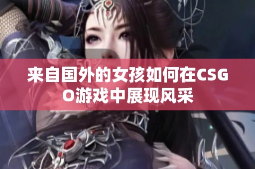 来自国外的女孩如何在CSGO游戏中展现风采