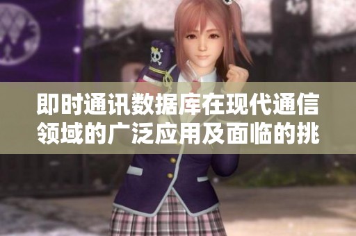 即时通讯数据库在现代通信领域的广泛应用及面临的挑战解析