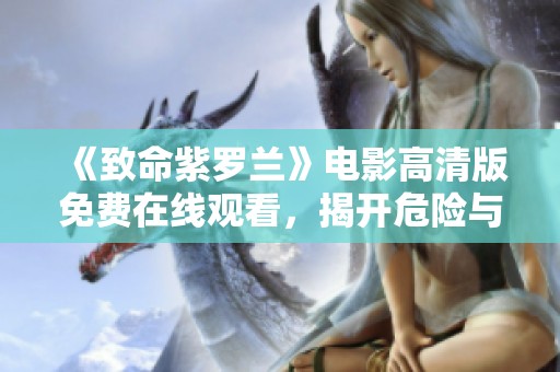《致命紫罗兰》电影高清版免费在线观看，揭开危险与魅惑的黑暗故事