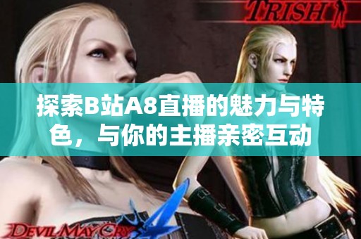 探索B站A8直播的魅力与特色，与你的主播亲密互动