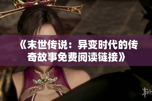 《末世传说：异变时代的传奇故事免费阅读链接》