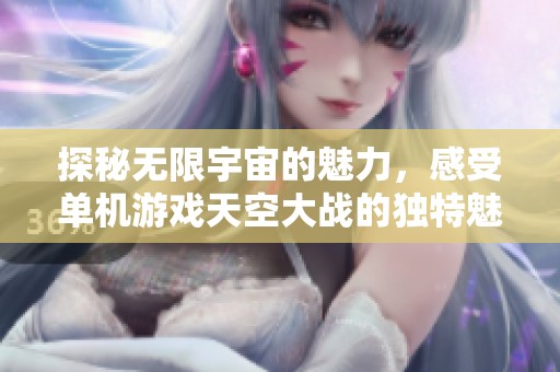 探秘无限宇宙的魅力，感受单机游戏天空大战的独特魅力
