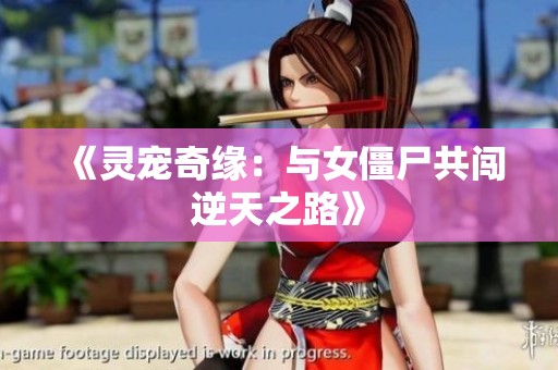 《灵宠奇缘：与女僵尸共闯逆天之路》