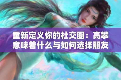 重新定义你的社交圈：高攀意味着什么与如何选择朋友
