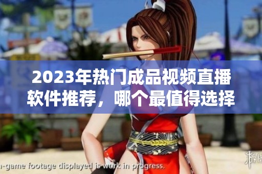 2023年热门成品视频直播软件推荐，哪个最值得选择