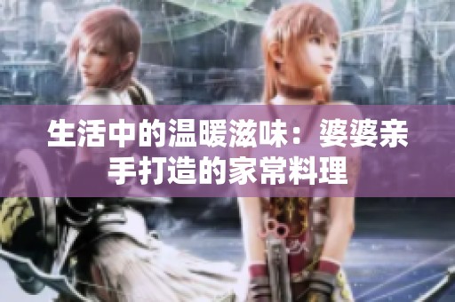 生活中的温暖滋味：婆婆亲手打造的家常料理