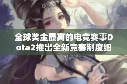 全球奖金最高的电竞赛事Dota2推出全新竞赛制度细则