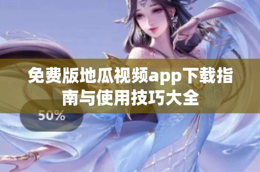 免费版地瓜视频app下载指南与使用技巧大全