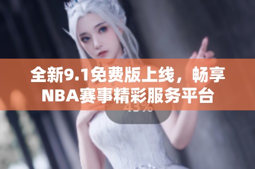全新9.1免费版上线，畅享NBA赛事精彩服务平台
