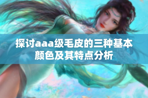 探讨aaa级毛皮的三种基本颜色及其特点分析