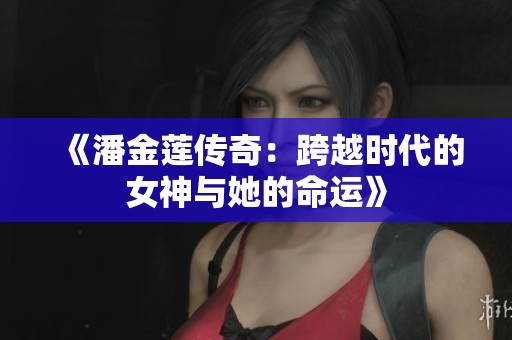 《潘金莲传奇：跨越时代的女神与她的命运》