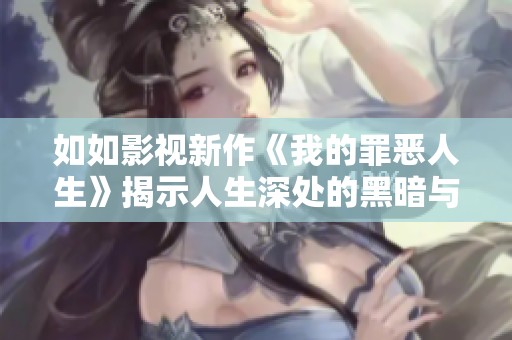 如如影视新作《我的罪恶人生》揭示人生深处的黑暗与救赎