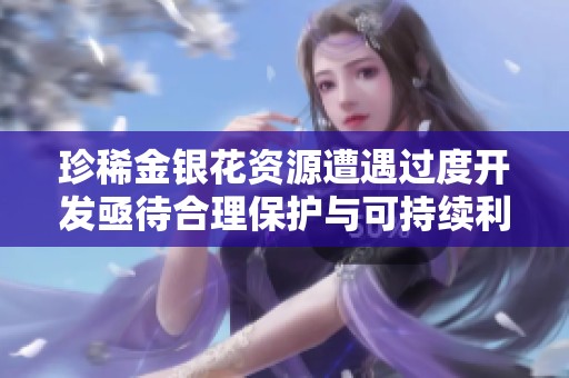 珍稀金银花资源遭遇过度开发亟待合理保护与可持续利用