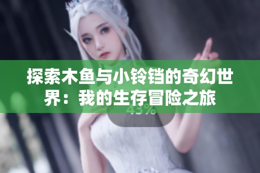 探索木鱼与小铃铛的奇幻世界：我的生存冒险之旅