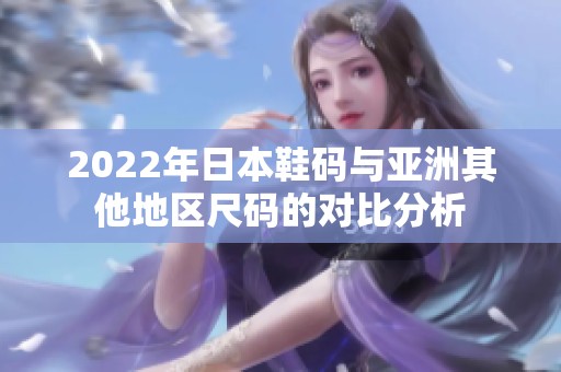 2022年日本鞋码与亚洲其他地区尺码的对比分析