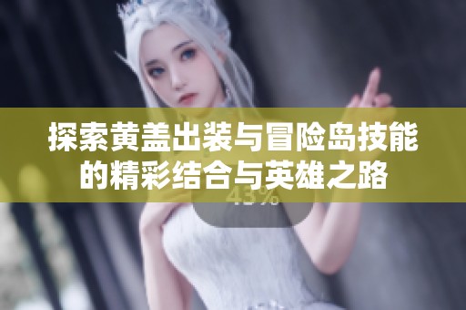 探索黄盖出装与冒险岛技能的精彩结合与英雄之路