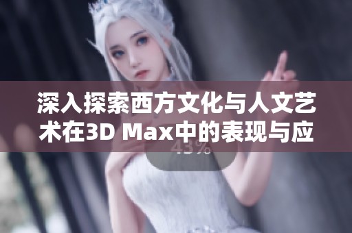 深入探索西方文化与人文艺术在3D Max中的表现与应用