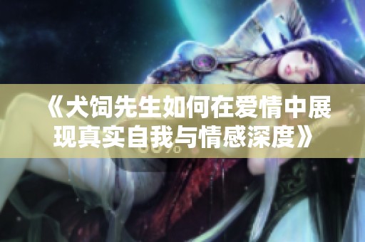 《犬饲先生如何在爱情中展现真实自我与情感深度》