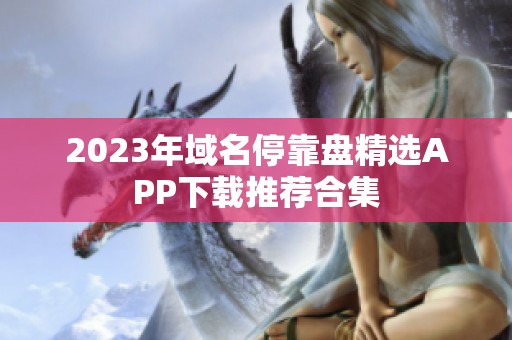 2023年域名停靠盘精选APP下载推荐合集