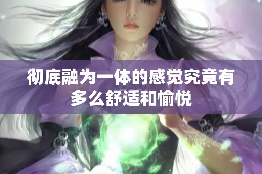 彻底融为一体的感觉究竟有多么舒适和愉悦
