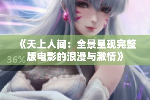 《天上人间：全景呈现完整版电影的浪漫与激情》