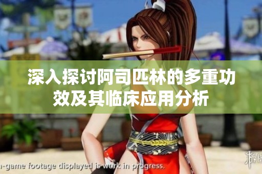 深入探讨阿司匹林的多重功效及其临床应用分析