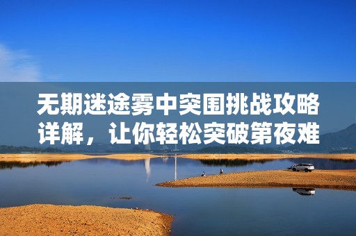 无期迷途雾中突围挑战攻略详解，让你轻松突破第夜难关
