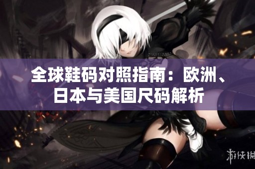 全球鞋码对照指南：欧洲、日本与美国尺码解析