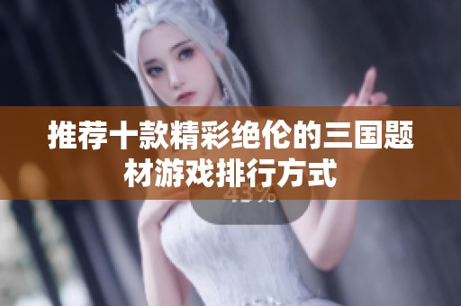 推荐十款精彩绝伦的三国题材游戏排行方式