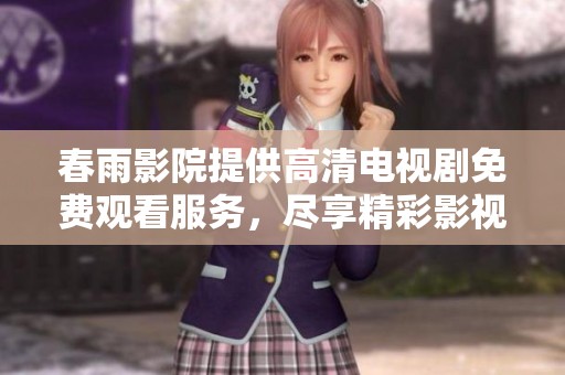 春雨影院提供高清电视剧免费观看服务，尽享精彩影视作品