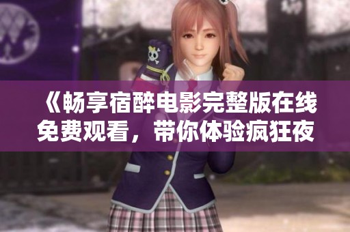 《畅享宿醉电影完整版在线免费观看，带你体验疯狂夜晚》