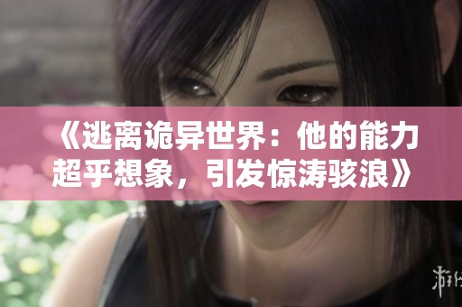 《逃离诡异世界：他的能力超乎想象，引发惊涛骇浪》