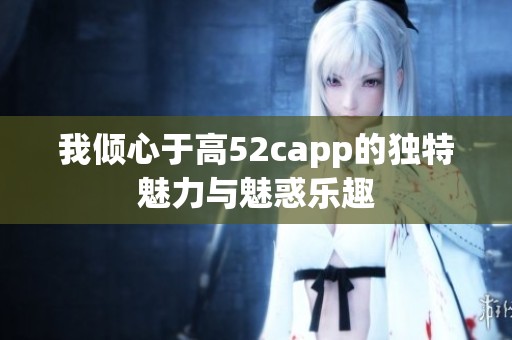 我倾心于高52capp的独特魅力与魅惑乐趣