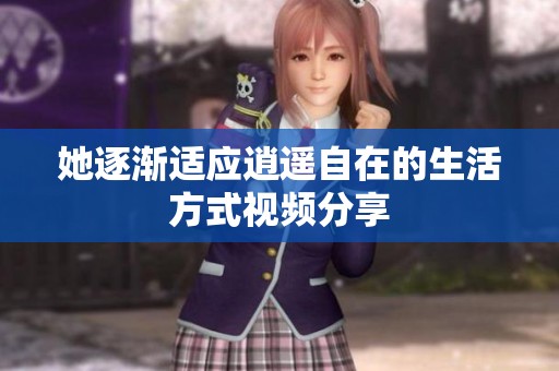 她逐渐适应逍遥自在的生活方式视频分享