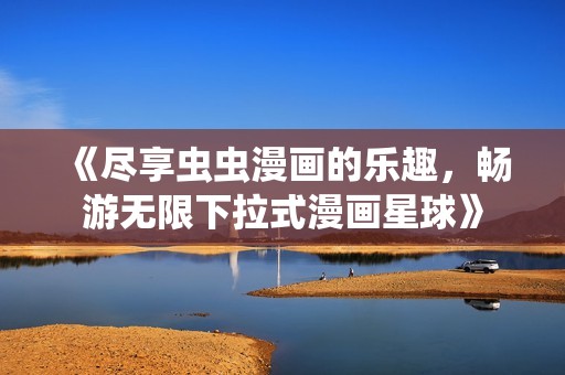 《尽享虫虫漫画的乐趣，畅游无限下拉式漫画星球》