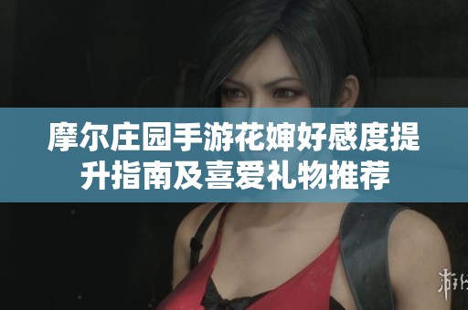 摩尔庄园手游花婶好感度提升指南及喜爱礼物推荐