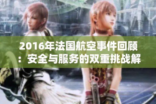 2016年法国航空事件回顾：安全与服务的双重挑战解析