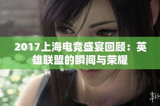 2017上海电竞盛宴回顾：英雄联盟的瞬间与荣耀